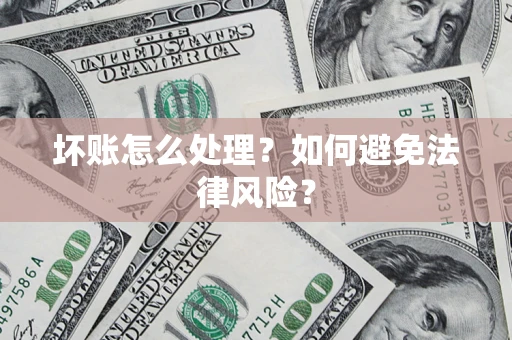 武汉坏账怎么处理？如何避免法律风险？