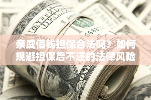 武汉亲戚借钱担保合法吗？如何规避担保后不还的法律风险？