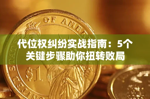 武汉代位权纠纷实战指南：5个关键步骤助你扭转败局