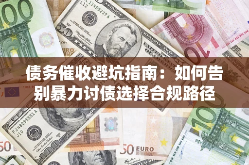武汉债务催收避坑指南：如何告别暴力讨债选择合规路径
