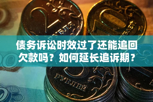 武汉债务诉讼时效过了还能追回欠款吗？如何延长追诉期？