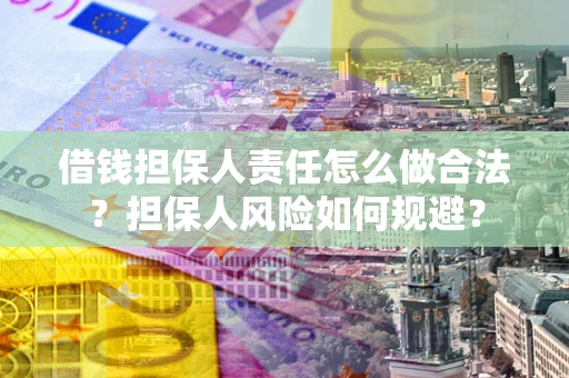 武汉借钱担保人责任怎么做合法？担保人风险如何规避？
