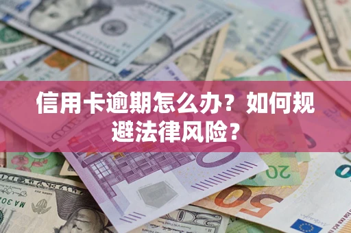 武汉信用卡逾期怎么办？如何规避法律风险？