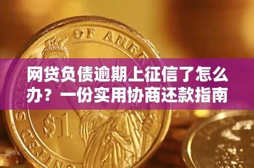 武汉网贷负债逾期上征信了怎么办？一份实用协商还款指南请收好