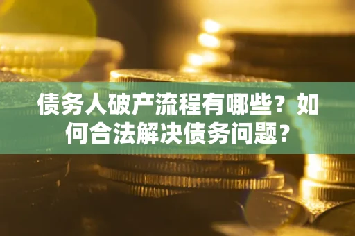武汉债务人破产流程有哪些？如何合法解决债务问题？