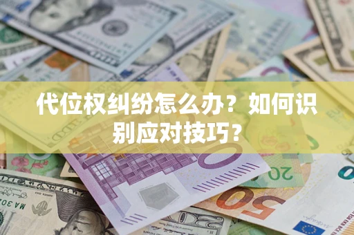 武汉代位权纠纷怎么办？如何识别应对技巧？