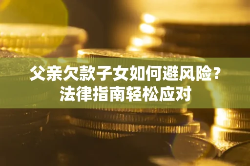武汉父亲欠款子女如何避风险？法律指南轻松应对