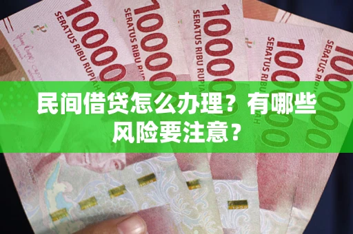 武汉民间借贷怎么办理？有哪些风险要注意？