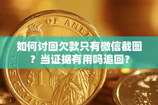 武汉如何讨回欠款只有微信截图？当证据有用吗追回？
