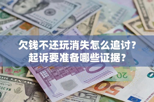 武汉欠钱不还玩消失怎么追讨？起诉要准备哪些证据？