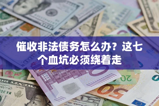 武汉催收非法债务怎么办？这七个血坑必须绕着走