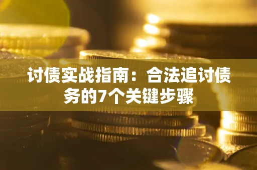武汉讨债实战指南：合法追讨债务的7个关键步骤