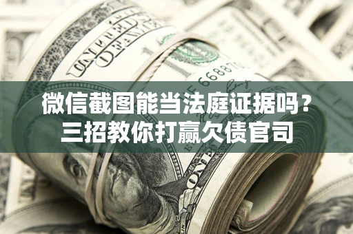 武汉微信截图能当法庭证据吗？三招教你打赢欠债官司