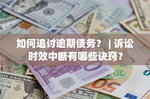 武汉如何追讨逾期债务？ | 诉讼时效中断有哪些诀窍？