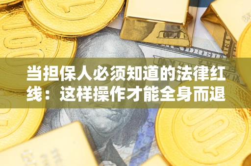 武汉当担保人必须知道的法律红线：这样操作才能全身而退