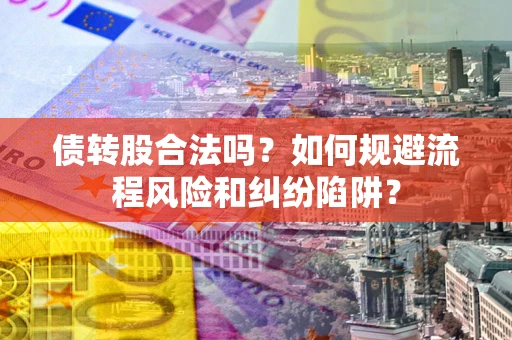 武汉债转股合法吗？如何规避流程风险和纠纷陷阱？