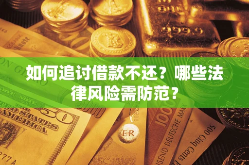 武汉如何追讨借款不还？哪些法律风险需防范？