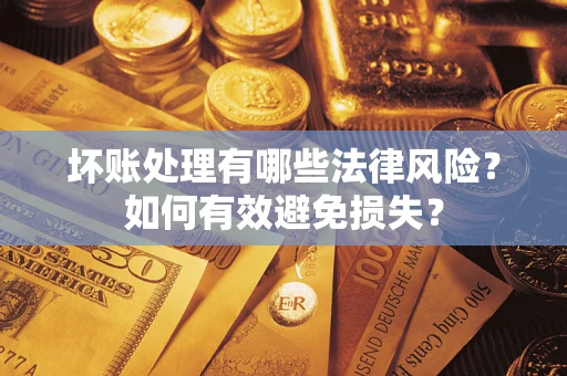 武汉坏账处理有哪些法律风险？如何有效避免损失？
